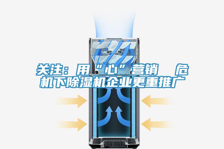 關注：用“心”營銷  危機下除濕機企業更重推廣