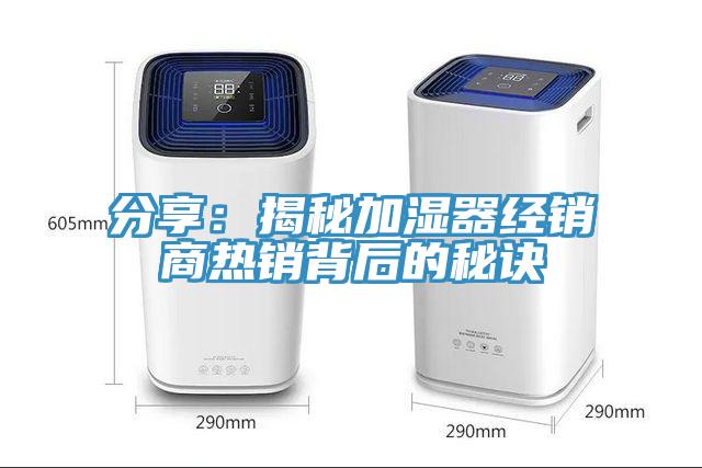 分享：揭秘加濕器經銷商熱銷背后的秘訣