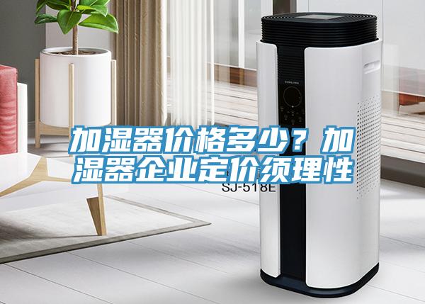 加濕器價格多少？加濕器企業定價須理性