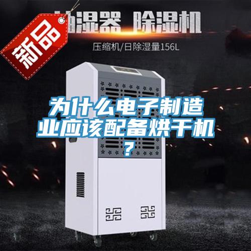 為什么電子制造業應該配備烘干機？