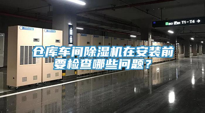 倉庫車間除濕機(jī)在安裝前要檢查哪些問題？