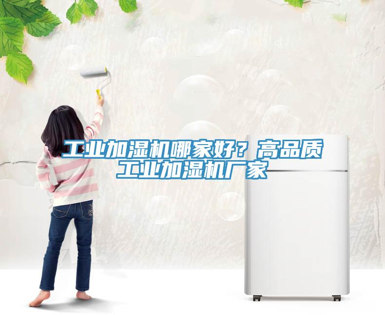 工業(yè)加濕機哪家好？高品質(zhì)工業(yè)加濕機廠家