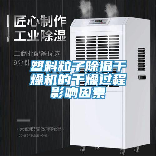 塑料粒子除濕干燥機的干燥過程影響因素