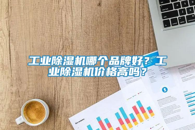 工業除濕機哪個品牌好？工業除濕機價格高嗎？