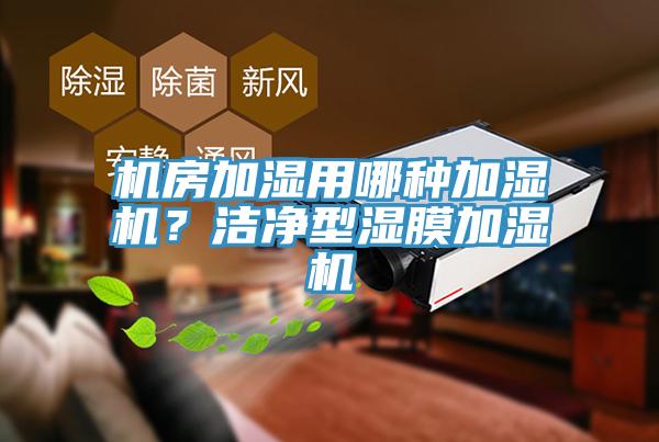 機房加濕用哪種加濕機？潔凈型濕膜加濕機