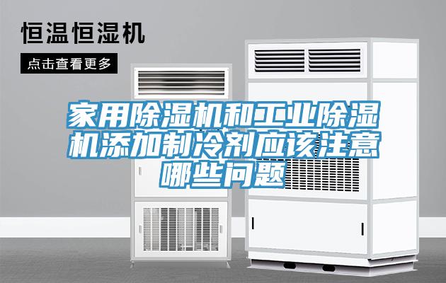 家用除濕機和工業除濕機添加制冷劑應該注意哪些問題