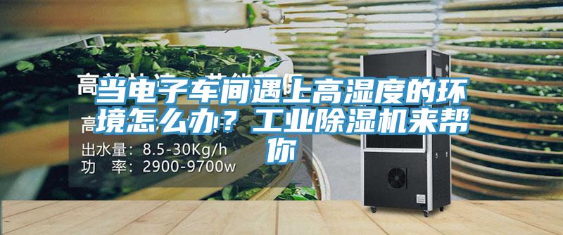 當電子車間遇上高濕度的環境怎么辦？工業除濕機來幫你