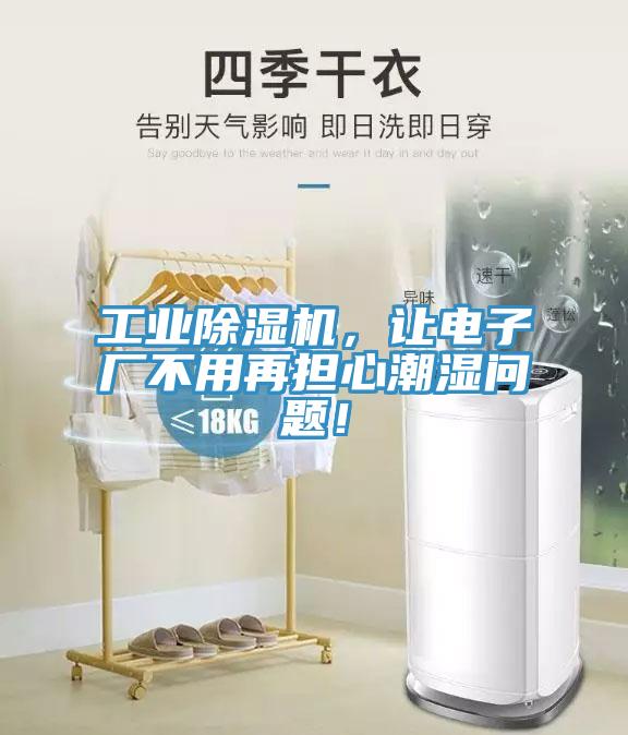 工業(yè)除濕機，讓電子廠不用再擔(dān)心潮濕問題！