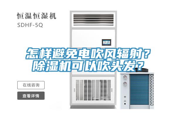 怎樣避免電吹風(fēng)輻射？除濕機(jī)可以吹頭發(fā)？