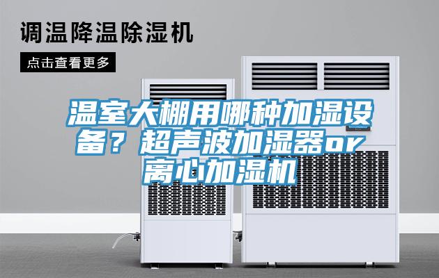 溫室大棚用哪種加濕設備？超聲波加濕器or離心加濕機