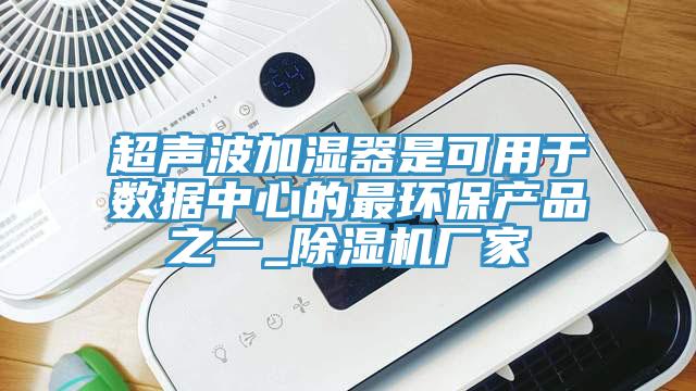 超聲波加濕器是可用于數據中心的最環保產品之一_除濕機廠家