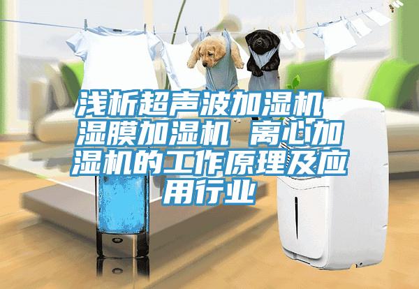 淺析超聲波加濕機 濕膜加濕機 離心加濕機的工作原理及應用行業