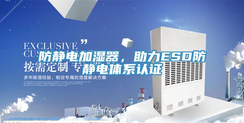 防靜電加濕器，助力ESD防靜電體系認證