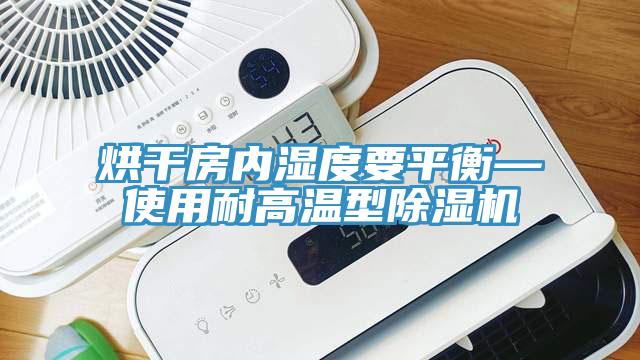 烘干房內濕度要平衡—使用耐高溫型除濕機