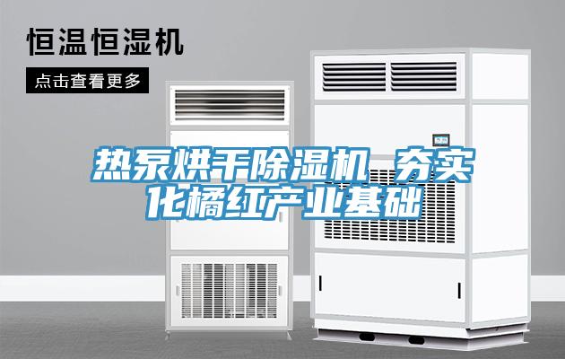 熱泵烘干除濕機 夯實化橘紅產業基礎