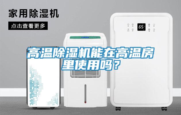 高溫除濕機能在高溫房里使用嗎？