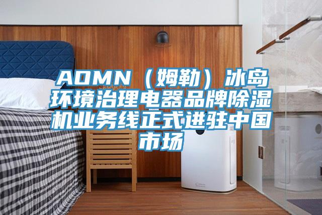 AOMN（姆勒）冰島環境治理電器品牌除濕機業務線正式進駐中國市場