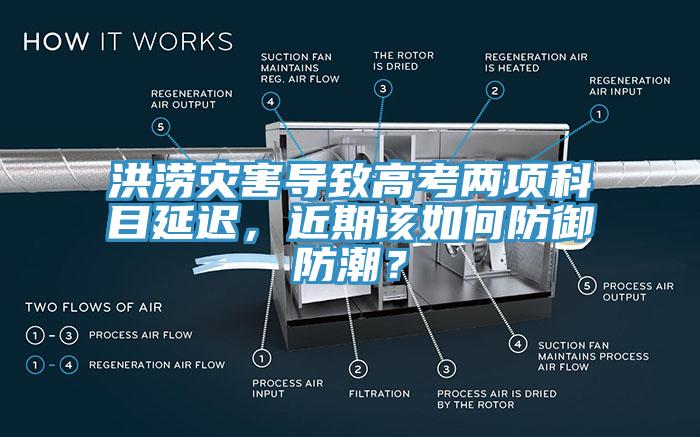 洪澇災害導致高考兩項科目延遲，近期該如何防御防潮？