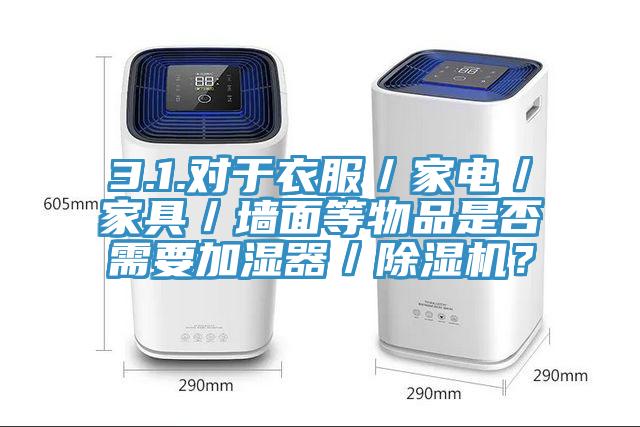 3.1.對于衣服／家電／家具／墻面等物品是否需要加濕器／除濕機？