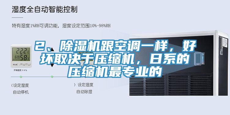 2、除濕機跟空調一樣，好壞取決于壓縮機，日系的壓縮機最專業的