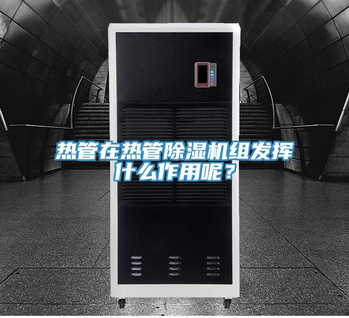 熱管在熱管除濕機組發揮什么作用呢？