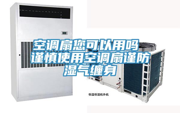 空調扇您可以用嗎 謹慎使用空調扇謹防濕氣纏身