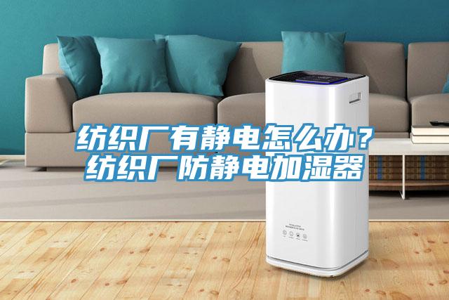 紡織廠有靜電怎么辦？紡織廠防靜電加濕器