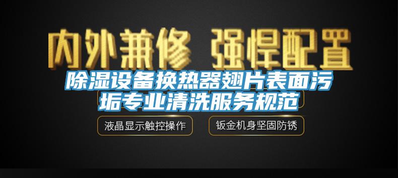 除濕設備換熱器翅片表面污垢專業清洗服務規范