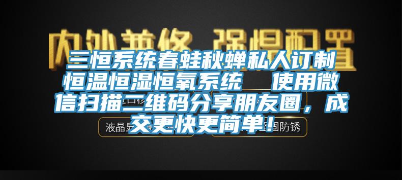 三恒系統春蛙秋蟬私人訂制恒溫恒濕恒氧系統  使用微信掃描二維碼分享朋友圈，成交更快更簡單！