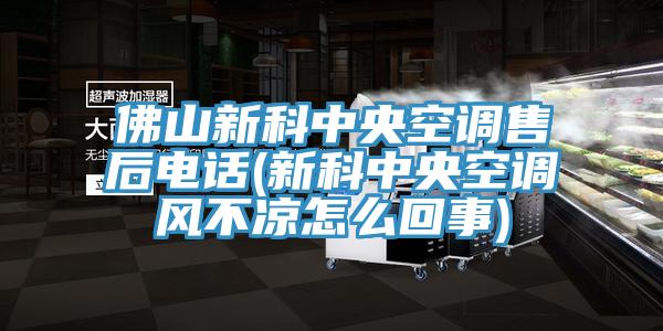 佛山新科中央空調售后電話(新科中央空調風不涼怎么回事)