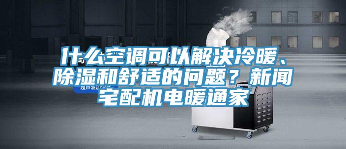 什么空調可以解決冷暖、除濕和舒適的問題？新聞宅配機電暖通家