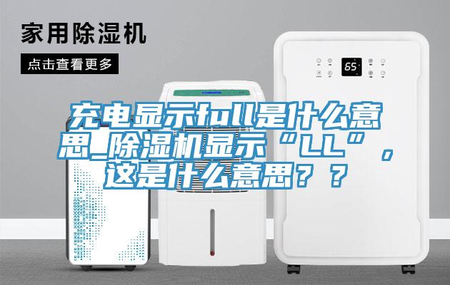 充電顯示full是什么意思_除濕機顯示“LL”，這是什么意思？？