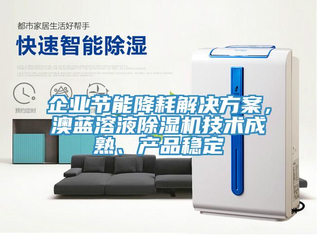 企業節能降耗解決方案，澳藍溶液除濕機技術成熟、產品穩定