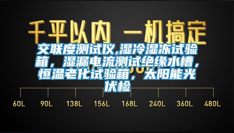 交聯(lián)度測試儀,濕冷濕凍試驗箱，濕漏電流測試絕緣水槽，恒溫老化試驗箱，太陽能光伏檢