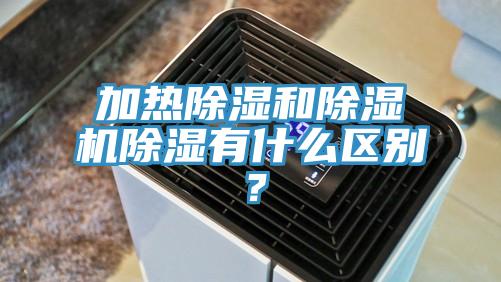 加熱除濕和除濕機除濕有什么區別？