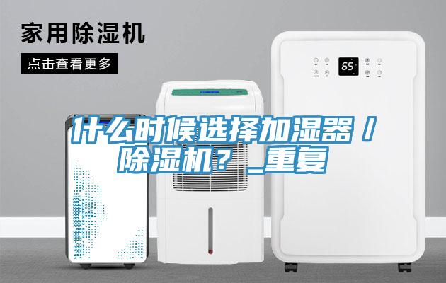 什么時候選擇加濕器／除濕機？_重復