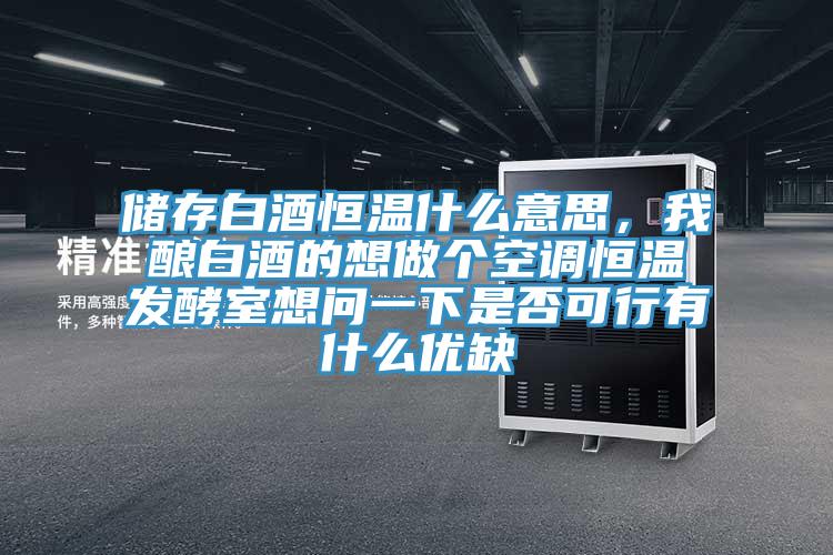 儲存白酒恒溫什么意思，我釀白酒的想做個空調恒溫發酵室想問一下是否可行有什么優缺