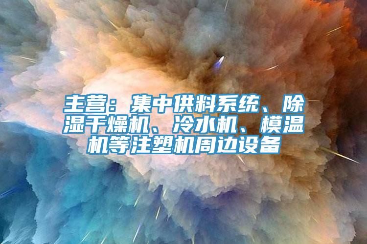 主營：集中供料系統、除濕干燥機、冷水機、模溫機等注塑機周邊設備