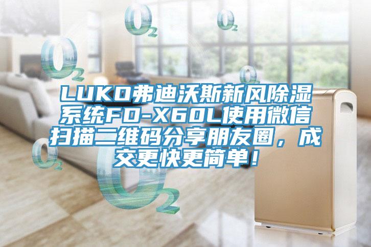 LUKO弗迪沃斯新風除濕系統FD-X60L使用微信掃描二維碼分享朋友圈，成交更快更簡單！