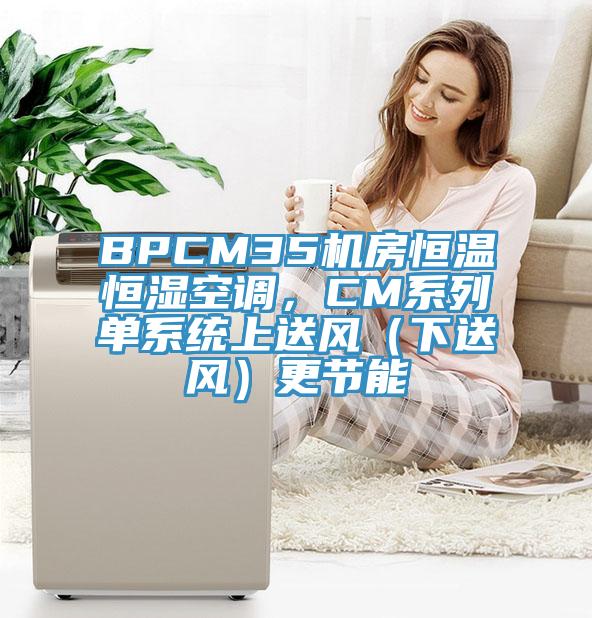 BPCM35機房恒溫恒濕空調，CM系列單系統上送風（下送風）更節能