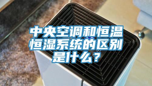 中央空調和恒溫恒濕系統的區別是什么？