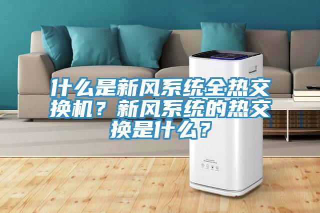 什么是新風系統全熱交換機？新風系統的熱交換是什么？