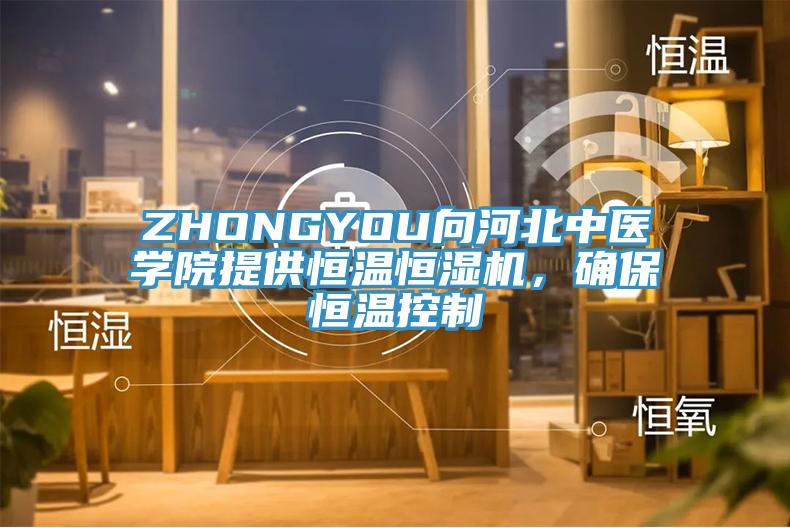 ZHONGYOU向河北中醫學院提供恒溫恒濕機，確保恒溫控制