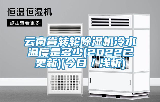 云南省轉輪除濕機冷水溫度是多少(2022已更新)(今日／淺析)