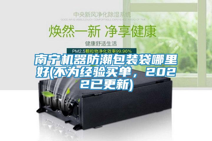 南寧機器防潮包裝袋哪里好(不為經驗買單，2022已更新)