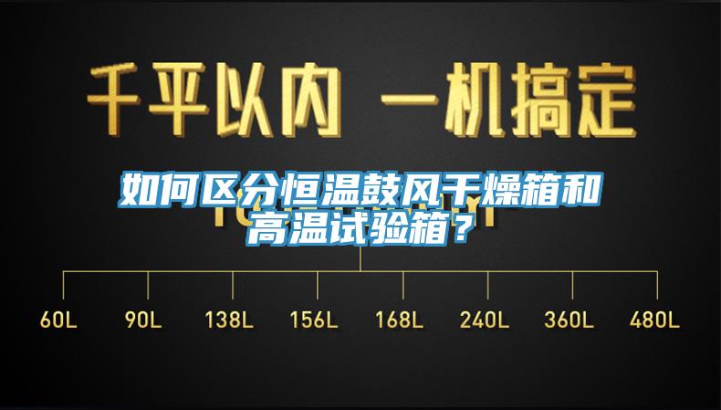 如何區分恒溫鼓風干燥箱和高溫試驗箱？