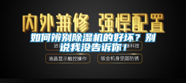 如何辨別除濕機的好壞？別說我沒告訴你！