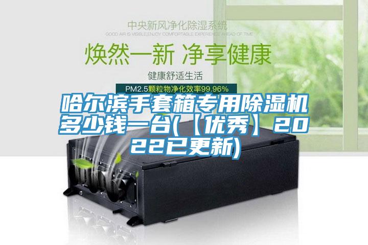 哈爾濱手套箱專用除濕機多少錢一臺(【優秀】2022已更新)