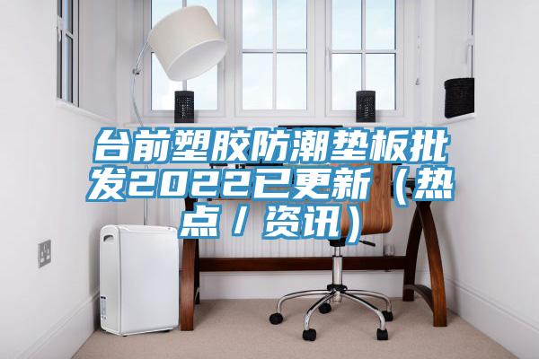 臺前塑膠防潮墊板批發2022已更新（熱點／資訊）