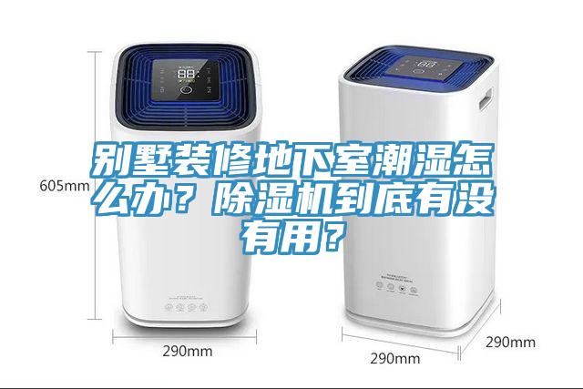 別墅裝修地下室潮濕怎么辦？除濕機(jī)到底有沒有用？